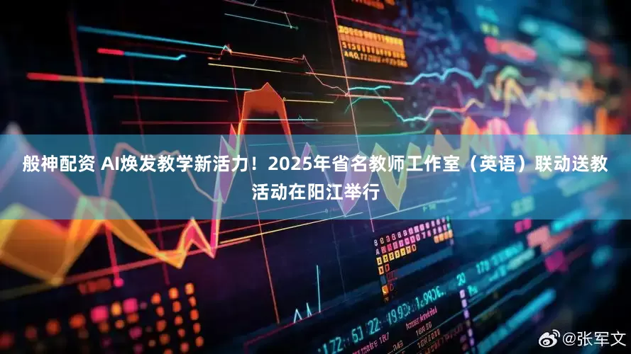 般神配资 AI焕发教学新活力！2025年省名教师工作室（英语）联动送教活动在阳江举行
