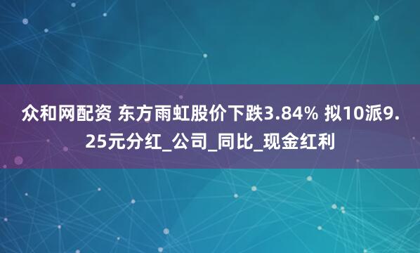众和网配资 东方雨虹股价下跌3.84% 拟10派9.25元分红_公司_同比_现金红利