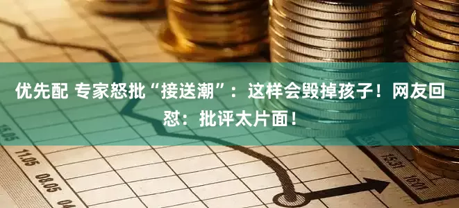 优先配 专家怒批“接送潮”：这样会毁掉孩子！网友回怼：批评太片面！
