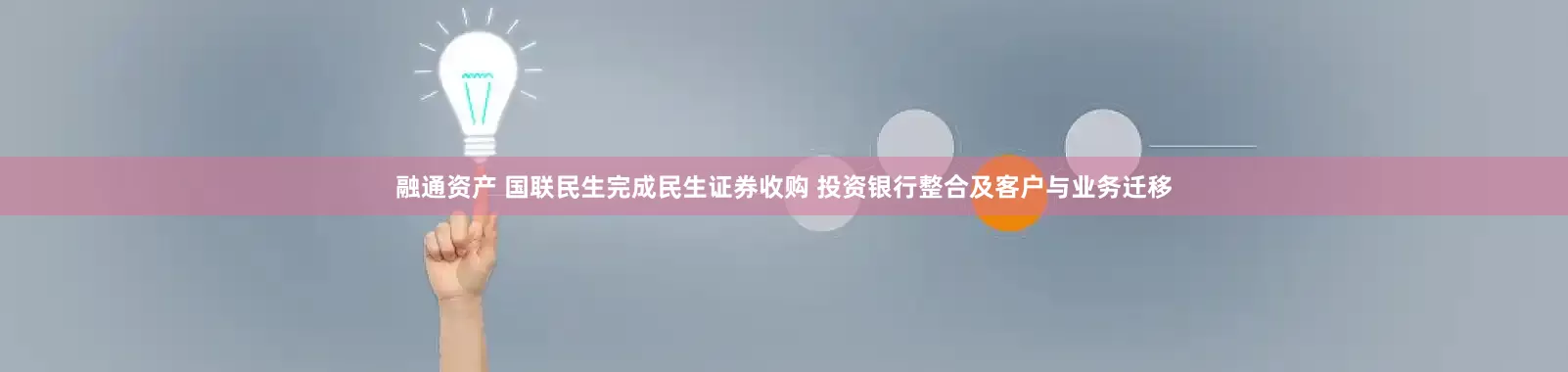 融通资产 国联民生完成民生证券收购 投资银行整合及客户与业务迁移
