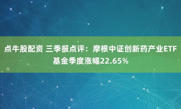 点牛股配资 三季报点评：摩根中证创新药产业ETF基金季度涨幅22.65%