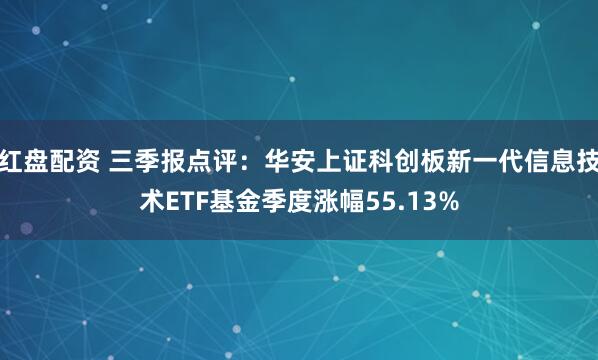 红盘配资 三季报点评：华安上证科创板新一代信息技术ETF基金季度涨幅55.13%