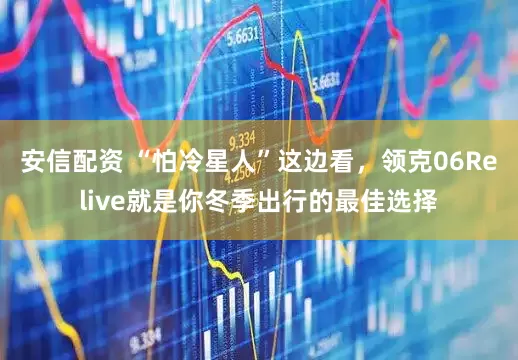 安信配资 “怕冷星人”这边看，领克06Relive就是你冬季出行的最佳选择