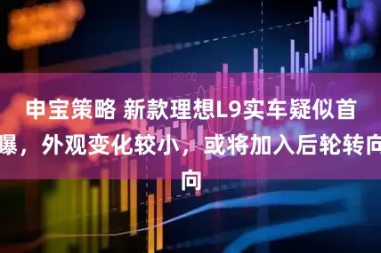 申宝策略 新款理想L9实车疑似首曝，外观变化较小，或将加入后轮转向