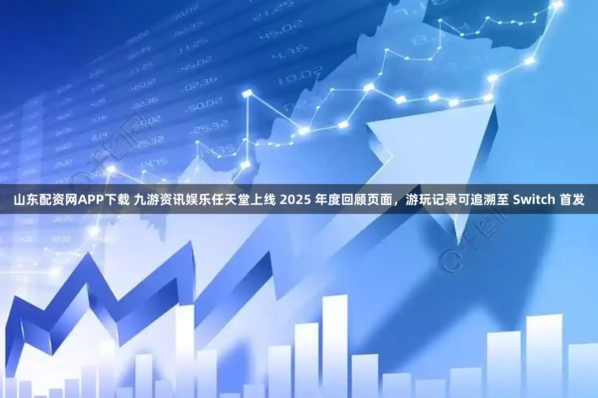 山东配资网APP下载 九游资讯娱乐任天堂上线 2025 年度回顾页面，游玩记录可追溯至 Switch 首发