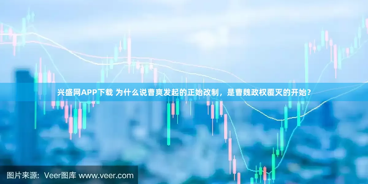 兴盛网APP下载 为什么说曹爽发起的正始改制，是曹魏政权覆灭的开始？