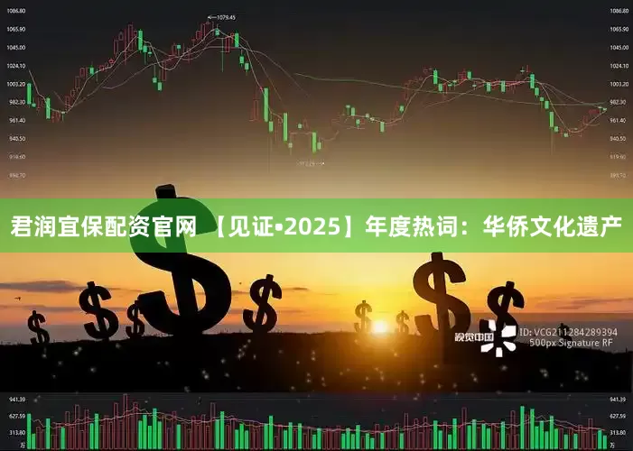 君润宜保配资官网 【见证•2025】年度热词：华侨文化遗产